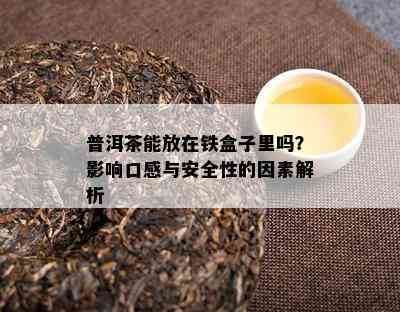 普洱茶能放在铁盒子里吗？影响口感与安全性的因素解析