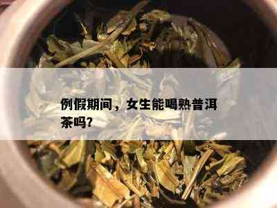 例假期间，女生能喝熟普洱茶吗？