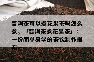 普洱茶可以煮花果茶吗怎么煮，「普洱茶煮花果茶」：一份简单易学的茶饮制作指南