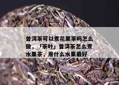 普洱茶可以煮花果茶吗怎么做，「茶叶」普洱茶怎么煮水果茶，用什么水果更好