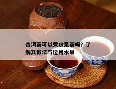 普洱茶可以煮水果茶吗？了解其做法与适用水果