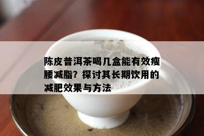 陈皮普洱茶喝几盒能有效瘦腰减脂？探讨其长期饮用的减肥效果与方法