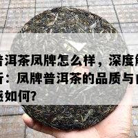 普洱茶凤牌怎么样，深度解析：凤牌普洱茶的品质与口感如何？