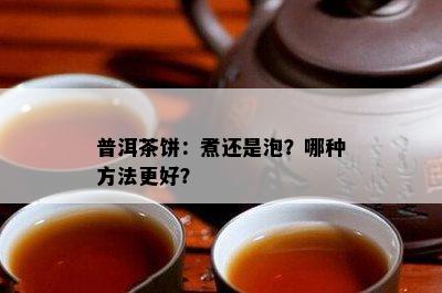 普洱茶饼：煮还是泡？哪种方法更好？