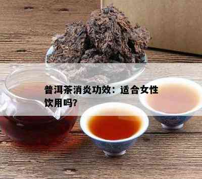 普洱茶消炎功效：适合女性饮用吗？