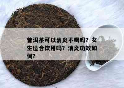 普洱茶可以消炎不喝吗？女生适合饮用吗？消炎功效如何？