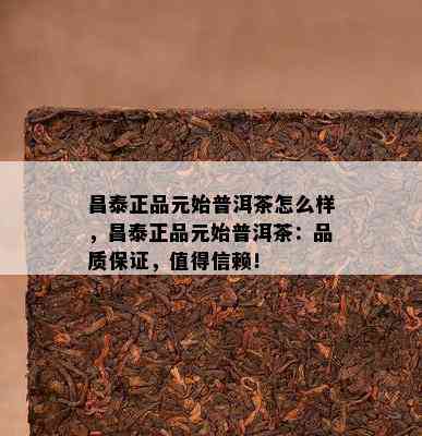 昌泰正品元始普洱茶怎么样，昌泰正品元始普洱茶：品质保证，值得信赖！