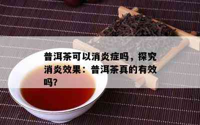 普洱茶可以消炎症吗，探究消炎效果：普洱茶真的有效吗？