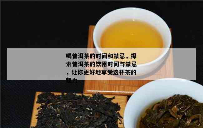 喝普洱茶的时间和禁忌，探索普洱茶的饮用时间与禁忌，让你更好地享受这杯茶的魅力