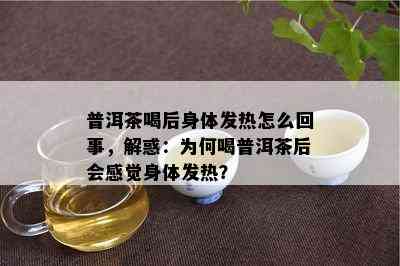 普洱茶喝后身体发热怎么回事，解惑：为何喝普洱茶后会感觉身体发热？