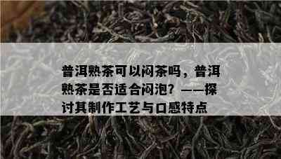 普洱熟茶可以闷茶吗，普洱熟茶是否适合闷泡？——探讨其制作工艺与口感特点