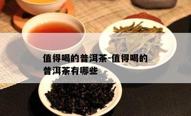 值得喝的普洱茶-值得喝的普洱茶有哪些