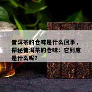 普洱茶的仓味是什么回事，探秘普洱茶的仓味：它到底是什么呢？