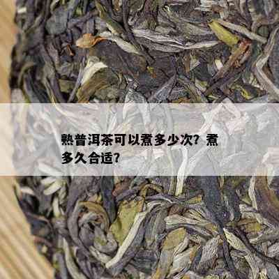 熟普洱茶可以煮多少次？煮多久合适？