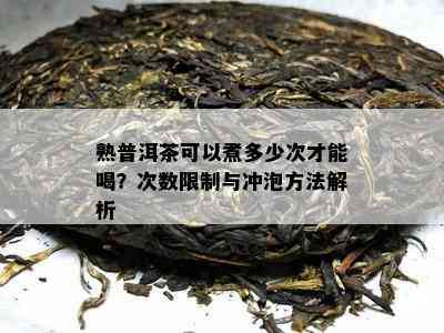 熟普洱茶可以煮多少次才能喝？次数限制与冲泡方法解析