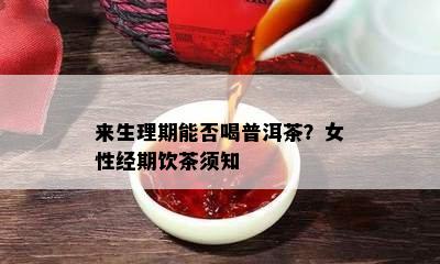 来生理期能否喝普洱茶？女性经期饮茶须知