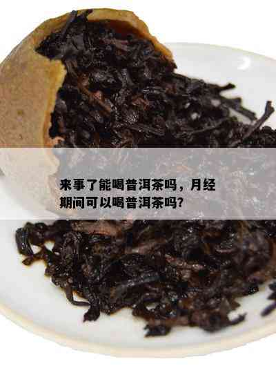 来事了能喝普洱茶吗，月经期间可以喝普洱茶吗？