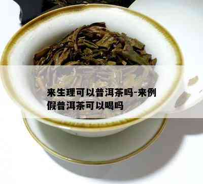 来生理可以普洱茶吗-来例假普洱茶可以喝吗