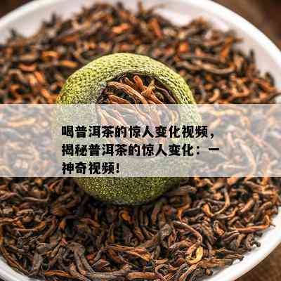 喝普洱茶的惊人变化视频，揭秘普洱茶的惊人变化：一神奇视频！