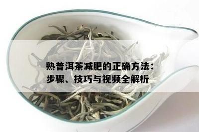 熟普洱茶减肥的正确方法：步骤、技巧与视频全解析