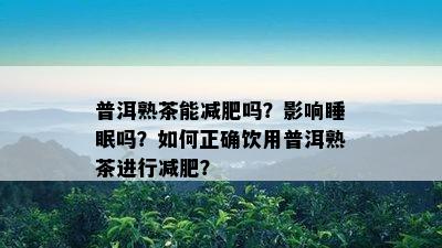 普洱熟茶能减肥吗？影响睡眠吗？如何正确饮用普洱熟茶进行减肥？