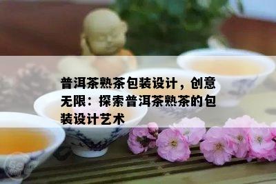 普洱茶熟茶包装设计，创意无限：探索普洱茶熟茶的包装设计艺术