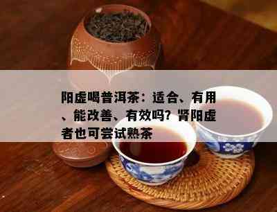 阳虚喝普洱茶：适合、有用、能改善、有效吗？肾阳虚者也可尝试熟茶