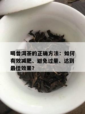 喝普洱茶的正确方法：如何有效减肥、避免过量、达到更佳效果？