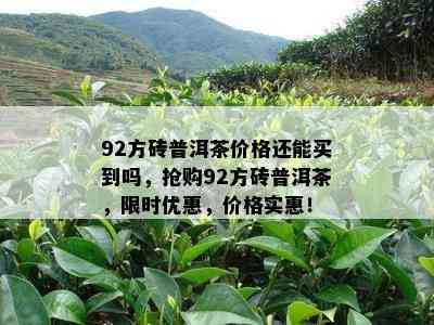 92方砖普洱茶价格还能买到吗，抢购92方砖普洱茶，限时优惠，价格实惠！