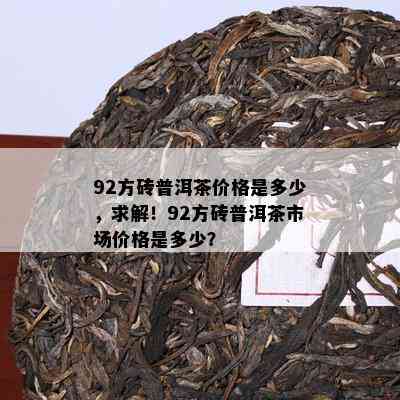 92方砖普洱茶价格是多少，求解！92方砖普洱茶市场价格是多少？