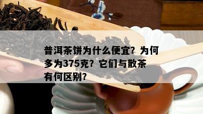 普洱茶饼为什么便宜？为何多为375克？它们与散茶有何区别？