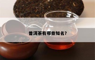 普洱茶有哪些知名？