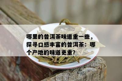 哪里的普洱茶味道重一些，探寻口感丰富的普洱茶：哪个产地的味道更重？