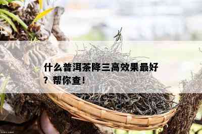 什么普洱茶降三高效果更好？帮你查！