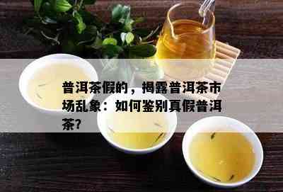 普洱茶假的，揭露普洱茶市场乱象：如何鉴别真假普洱茶？