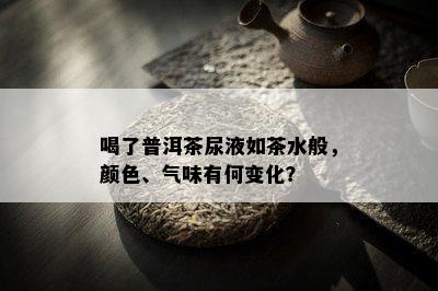 喝了普洱茶尿液如茶水般，颜色、气味有何变化？