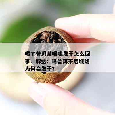 喝了普洱茶喉咙发干怎么回事，解惑：喝普洱茶后喉咙为何会发干？