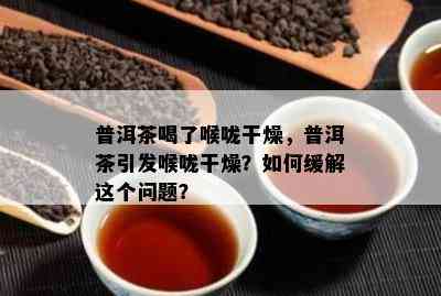 普洱茶喝了喉咙干燥，普洱茶引发喉咙干燥？如何缓解这个问题？