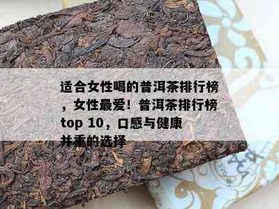 适合女性喝的普洱茶排行榜，女性更爱！普洱茶排行榜top 10，口感与健康并重的选择