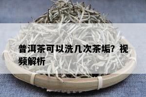 普洱茶可以洗几次茶垢？视频解析