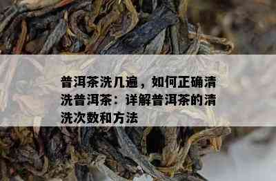 普洱茶洗几遍，如何正确清洗普洱茶：详解普洱茶的清洗次数和方法