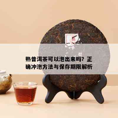 熟普洱茶可以泡出来吗？正确冲泡方法与保存期限解析