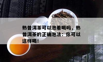 熟普洱茶可以泡着喝吗，熟普洱茶的正确泡法：你可以这样喝！