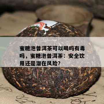 蜜糖泡普洱茶可以喝吗有吗，蜜糖泡普洱茶：安全饮用还是潜在风险？