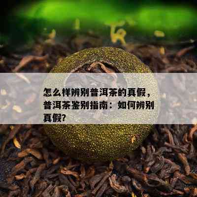 怎么样辨别普洱茶的真假，普洱茶鉴别指南：如何辨别真假？