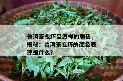 普洱茶变坏是怎样的颜色，揭秘：普洱茶变坏的颜色表现是什么？