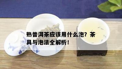 熟普洱茶应该用什么泡？茶具与泡法全解析！