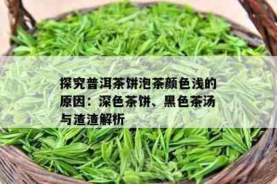 探究普洱茶饼泡茶颜色浅的原因：深色茶饼、黑色茶汤与渣渣解析