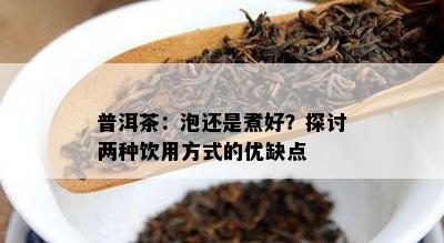 普洱茶：泡还是煮好？探讨两种饮用方式的优缺点