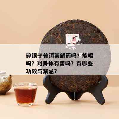 碎银子普洱茶解吗？能喝吗？对身体有害吗？有哪些功效与禁忌？